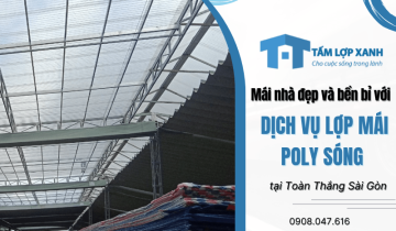 Mái nhà đẹp và bền bỉ với dịch vụ lợp mái poly sóng tại Toàn Thắng Sài Gòn