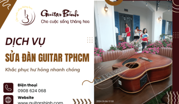Dịch vụ sửa đàn guitar TPHCM - Hỗ trợ khắc phục mọi hư hỏng nhanh chóng