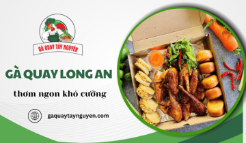 Trải nghiệm gà quay Long An thơm ngon khó cưỡng tại Gà Quay Tây Nguyên