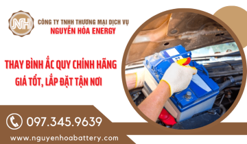 Thay bình ắc quy chính hãng bảo hành giá tốt tại Nguyễn Hoà Energy - lắp đặt tận nơi