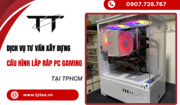 Dịch vụ tư vấn xây dựng cấu hình lắp ráp PC Gaming tại TPHCM